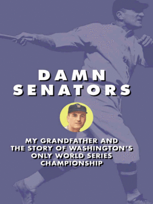 DAMN SENATORS - MY GRANDFATHER AND THE STORY OF WASHINGTON'S ONLY WORLD SERIES CHAMPIONSHIP - ebook